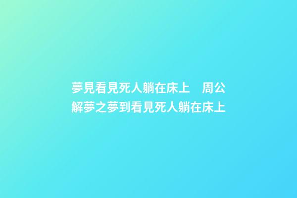 夢見看見死人躺在床上　周公解夢之夢到看見死人躺在床上